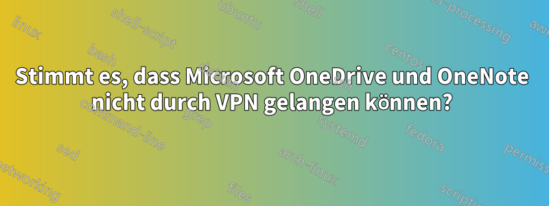 Stimmt es, dass Microsoft OneDrive und OneNote nicht durch VPN gelangen können?