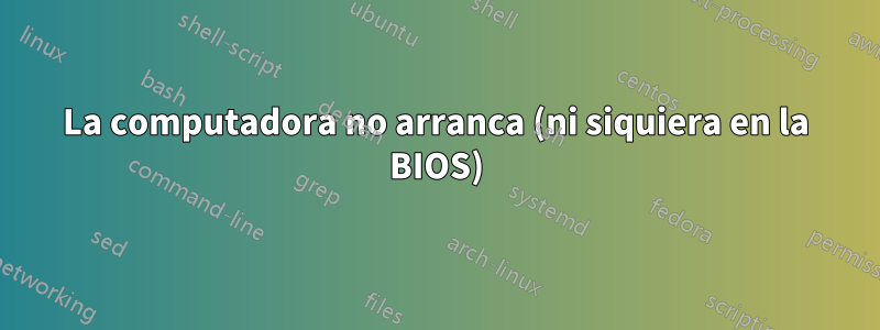 La computadora no arranca (ni siquiera en la BIOS)