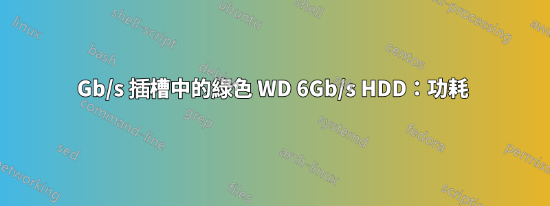 3Gb/s 插槽中的綠色 WD 6Gb/s HDD：功耗