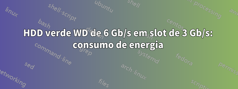 HDD verde WD de 6 Gb/s em slot de 3 Gb/s: consumo de energia