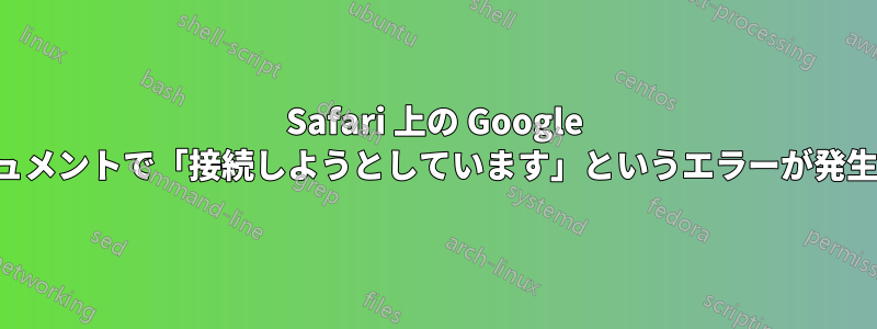 Safari 上の Google ドキュメントで「接続しようとしています」というエラーが発生する