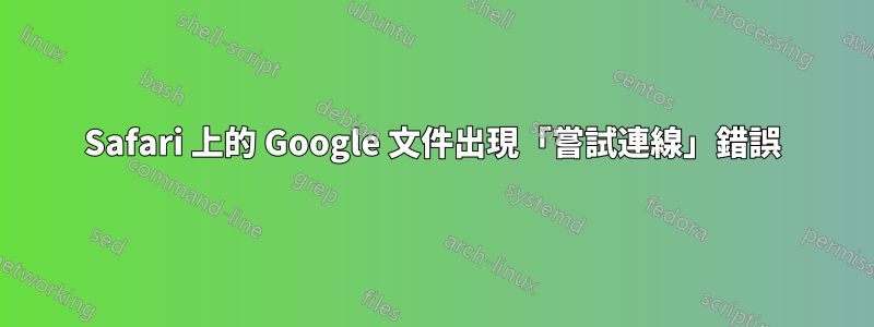 Safari 上的 Google 文件出現「嘗試連線」錯誤