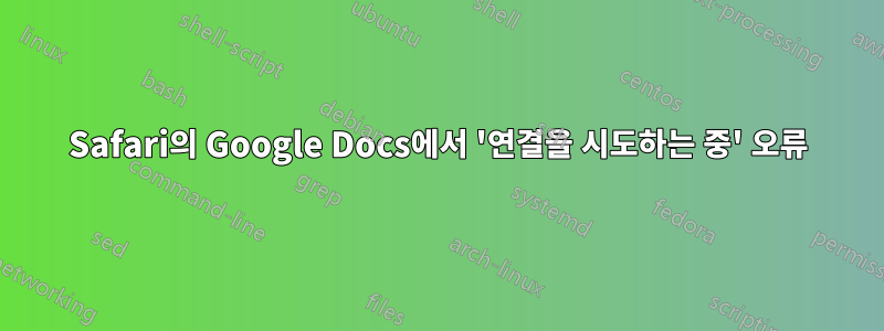 Safari의 Google Docs에서 '연결을 시도하는 중' 오류