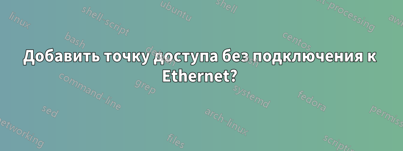 Добавить точку доступа без подключения к Ethernet?