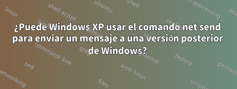 ¿Puede Windows XP usar el comando net send para enviar un mensaje a una versión posterior de Windows?