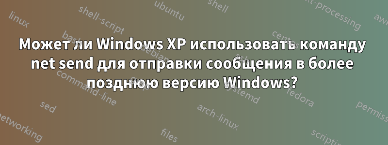 Может ли Windows XP использовать команду net send для отправки сообщения в более позднюю версию Windows?