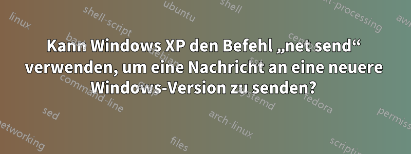 Kann Windows XP den Befehl „net send“ verwenden, um eine Nachricht an eine neuere Windows-Version zu senden?