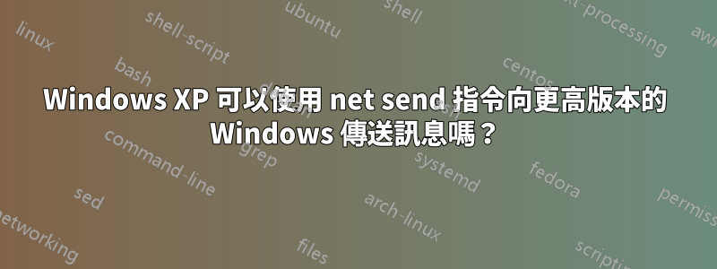 Windows XP 可以使用 net send 指令向更高版本的 Windows 傳送訊息嗎？