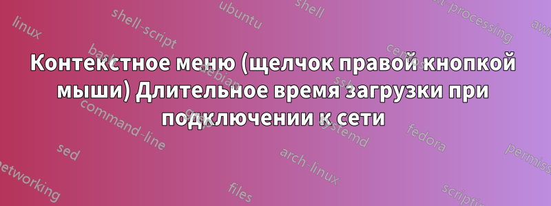 Контекстное меню (щелчок правой кнопкой мыши) Длительное время загрузки при подключении к сети