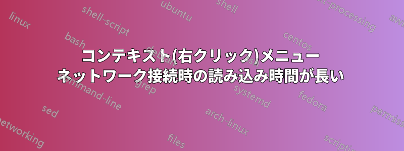 コンテキスト(右クリック)メニュー ネットワーク接続時の読み込み時間が長い