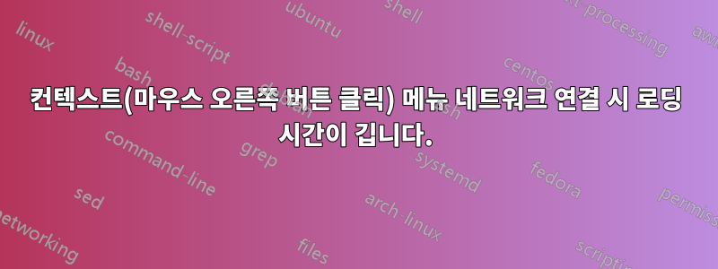 컨텍스트(마우스 오른쪽 버튼 클릭) 메뉴 네트워크 연결 시 로딩 시간이 깁니다.