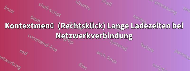 Kontextmenü (Rechtsklick) Lange Ladezeiten bei Netzwerkverbindung