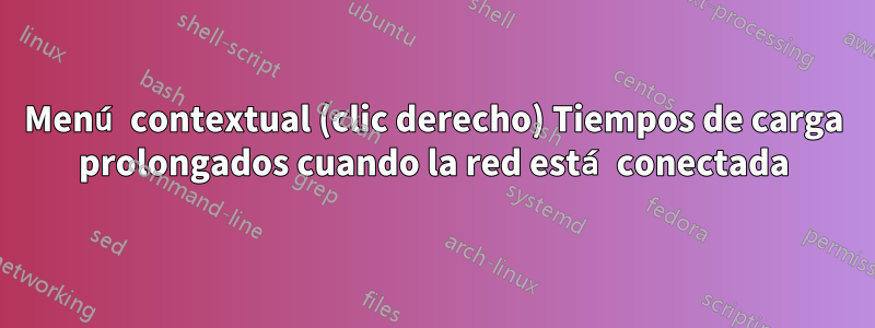 Menú contextual (clic derecho) Tiempos de carga prolongados cuando la red está conectada