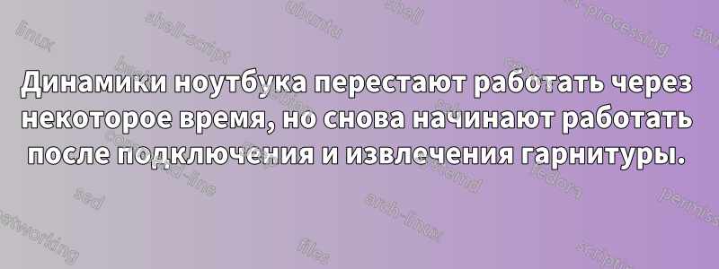 Динамики ноутбука перестают работать через некоторое время, но снова начинают работать после подключения и извлечения гарнитуры.