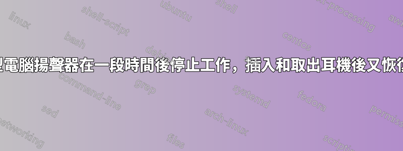 筆記型電腦揚聲器在一段時間後停止工作，插入和取出耳機後又恢復工作