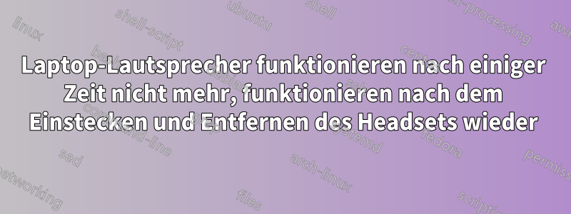 Laptop-Lautsprecher funktionieren nach einiger Zeit nicht mehr, funktionieren nach dem Einstecken und Entfernen des Headsets wieder