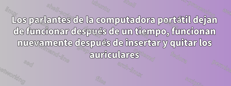 Los parlantes de la computadora portátil dejan de funcionar después de un tiempo, funcionan nuevamente después de insertar y quitar los auriculares