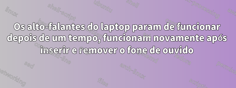 Os alto-falantes do laptop param de funcionar depois de um tempo, funcionam novamente após inserir e remover o fone de ouvido