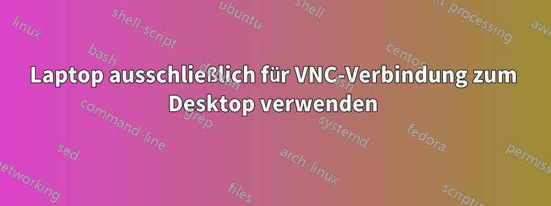 Laptop ausschließlich für VNC-Verbindung zum Desktop verwenden