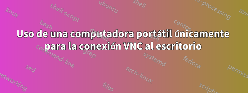 Uso de una computadora portátil únicamente para la conexión VNC al escritorio