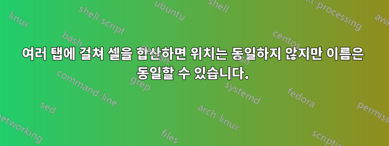 여러 탭에 걸쳐 셀을 합산하면 위치는 동일하지 않지만 이름은 동일할 수 있습니다.