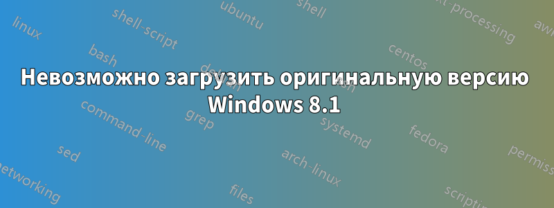 Невозможно загрузить оригинальную версию Windows 8.1