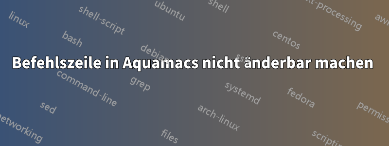 Befehlszeile in Aquamacs nicht änderbar machen