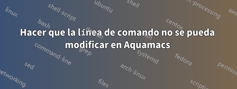 Hacer que la línea de comando no se pueda modificar en Aquamacs