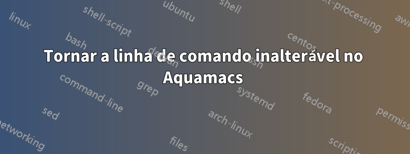 Tornar a linha de comando inalterável no Aquamacs