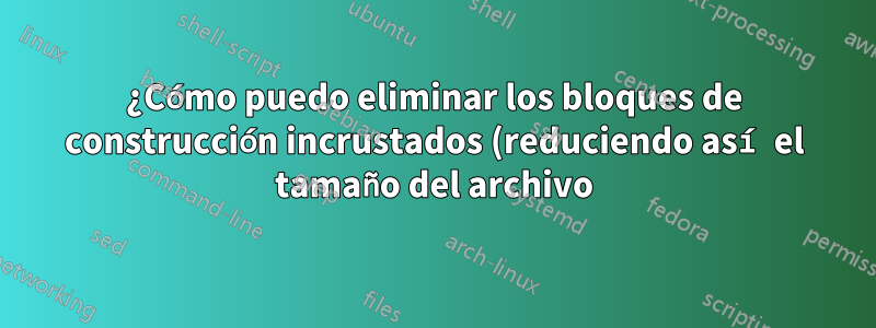¿Cómo puedo eliminar los bloques de construcción incrustados (reduciendo así el tamaño del archivo) (manteniendo el contenido de los bloques de construcción) de un archivo de Word?