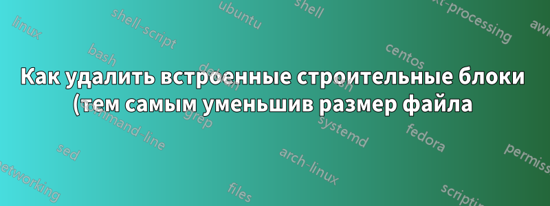 Как удалить встроенные строительные блоки (тем самым уменьшив размер файла) (сохранив при этом содержимое строительных блоков) из файла Word?
