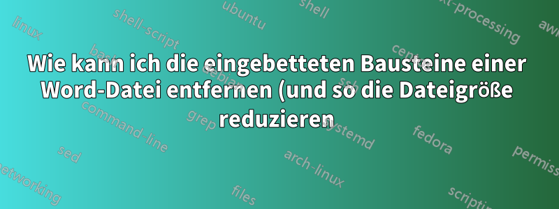 Wie kann ich die eingebetteten Bausteine einer Word-Datei entfernen (und so die Dateigröße reduzieren) (unter Beibehaltung des Inhalts der Bausteine)?