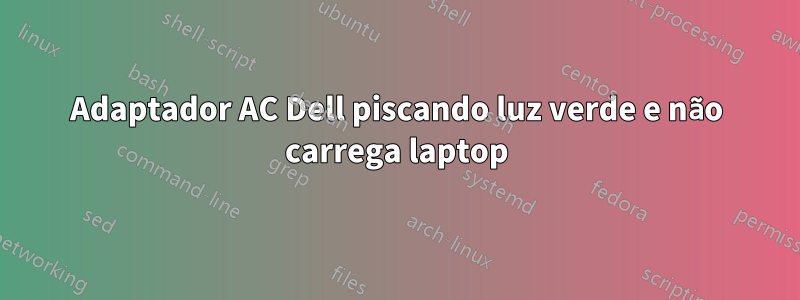 Adaptador AC Dell piscando luz verde e não carrega laptop