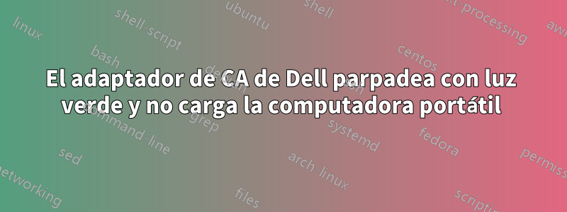 El adaptador de CA de Dell parpadea con luz verde y no carga la computadora portátil