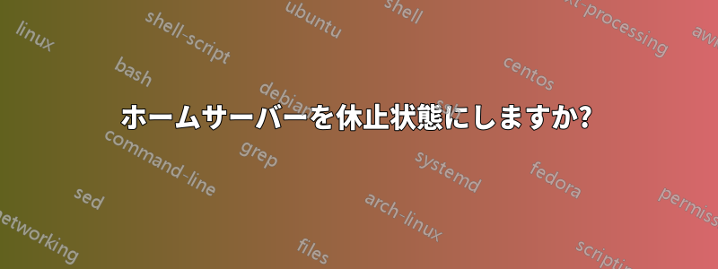 ホームサーバーを休止状態にしますか?