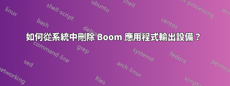 如何從系統中刪除 Boom 應用程式輸出設備？