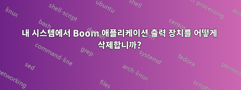 내 시스템에서 Boom 애플리케이션 출력 장치를 어떻게 삭제합니까?