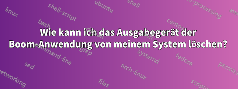 Wie kann ich das Ausgabegerät der Boom-Anwendung von meinem System löschen?