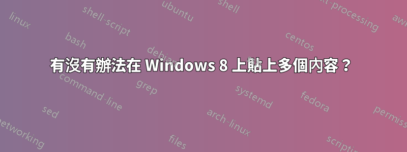 有沒有辦法在 Windows 8 上貼上多個內容？