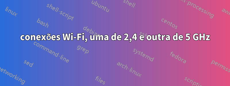 2 conexões Wi-Fi, uma de 2,4 e outra de 5 GHz