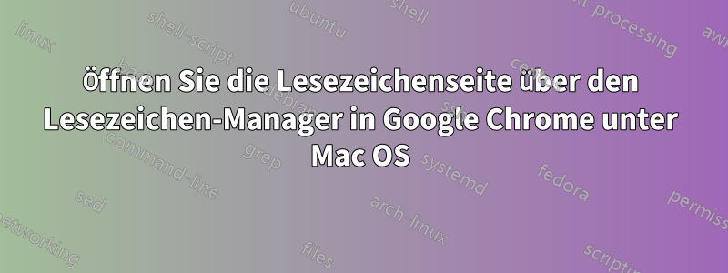 Öffnen Sie die Lesezeichenseite über den Lesezeichen-Manager in Google Chrome unter Mac OS