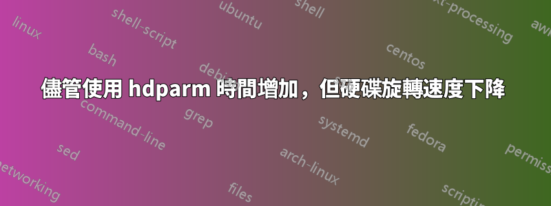 儘管使用 hdparm 時間增加，但硬碟旋轉速度下降