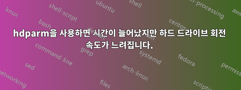 hdparm을 사용하면 시간이 늘어났지만 하드 드라이브 회전 속도가 느려집니다.