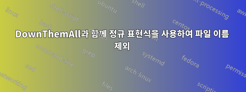 DownThemAll과 함께 정규 표현식을 사용하여 파일 이름 제외