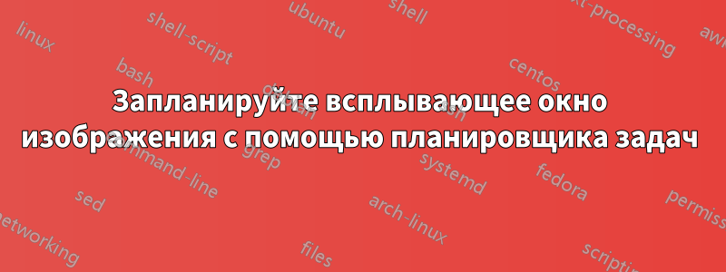 Запланируйте всплывающее окно изображения с помощью планировщика задач