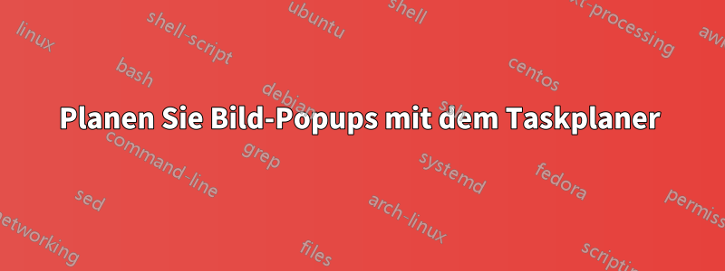 Planen Sie Bild-Popups mit dem Taskplaner