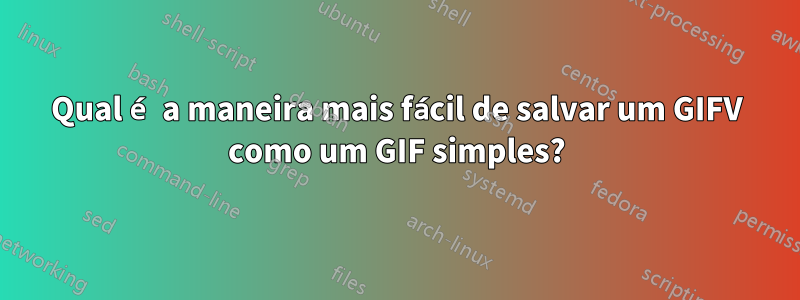 Qual é a maneira mais fácil de salvar um GIFV como um GIF simples?