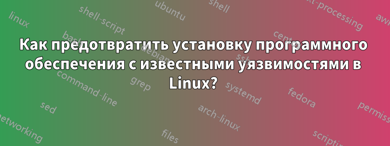 Как предотвратить установку программного обеспечения с известными уязвимостями в Linux?