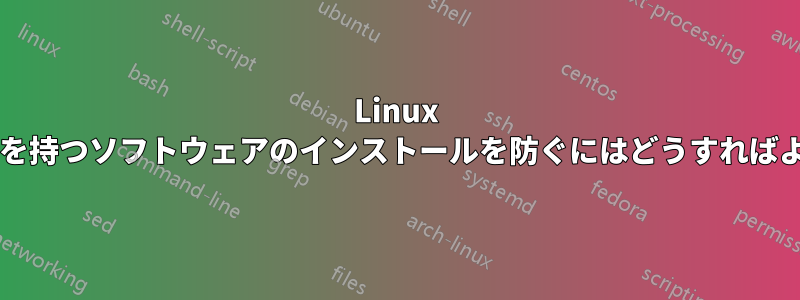 Linux で既知の脆弱性を持つソフトウェアのインストールを防ぐにはどうすればよいでしょうか?