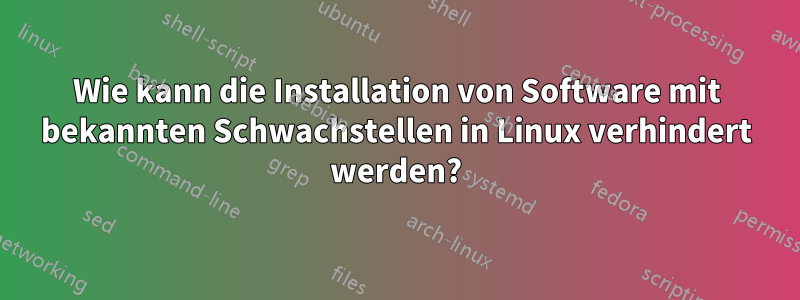 Wie kann die Installation von Software mit bekannten Schwachstellen in Linux verhindert werden?